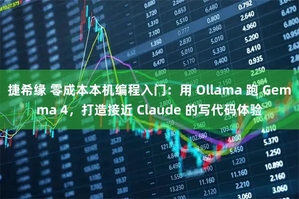捷希缘 零成本本机编程入门：用 Ollama 跑 Gemma 4，打造接近 Claude 的写代码体验