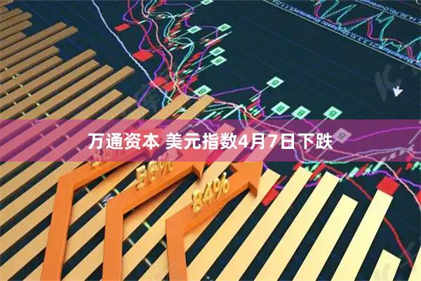 万通资本 美元指数4月7日下跌